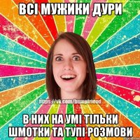 Всі мужики дури В них на умі тільки шмотки та тупі розмови