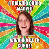 я люблю свою малу))) Альонка це ти сонце!