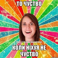 то чуство коли ніхуя не чуство