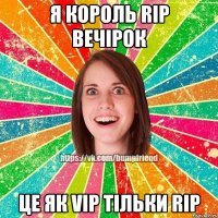 я король RIP вечірок це як VIP тільки RIP