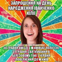 Запрошення на день народження Іванченко Юлії 30 травня-виїзд з м.Київ(АС Полісся) 31 травня-святкування в березовому гаю 1 червня –повернення до м.Київ