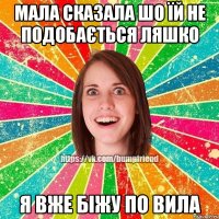 Мала сказала шо їй не подобається ляшко Я вже біжу по вила