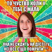 То чуство,коли у тебе є мала яка не сидить на дієті і у неї все є,що пожрати ^^