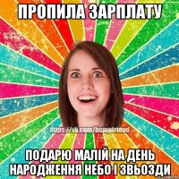 пропила зарплату подарю малій на день народження небо і звьозди