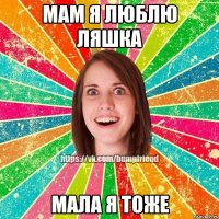 Мам я люблю Ляшка Мала я тоже