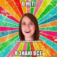 о нет! я знаю всё.