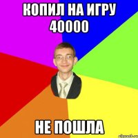 Копил на игру 40000 не пошла