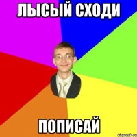 Лысый сходи Пописай