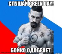 Слушай GREEN DAY! БОЙКО одобряет.