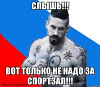 Слышь!!! Вот только не надо за спортзал!!!