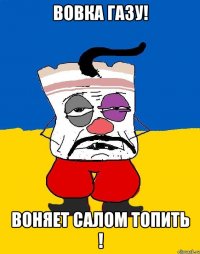 ВОВКА ГАЗУ! Воняет салом топить !