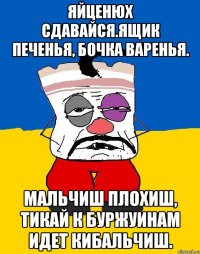 Яйценюх сдавайся.ящик печенья, бочка варенья. Мальчиш плохиш, тикай к буржуинам идет кибальчиш.