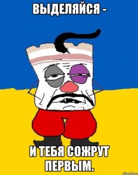 Выделяйся - и тебя сожрут первым.