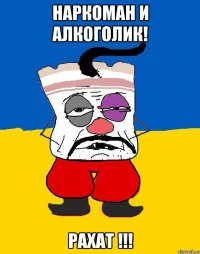 наркоман и алкоголик! Рахат !!!