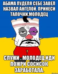 Абама пуделя себе завел назвал ангелой. принеси тапочки.молодец Служи . Молодец.иди пожри сосисок заработала.