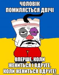 Чоловік помиляється двічі вперше, коли жениться і вдруге, коли жениться вдруге!