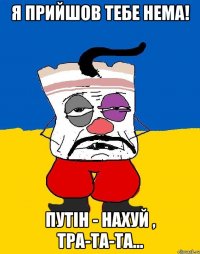 Я прийшов тебе нема! Путiн - нахуй , тра-та-та...