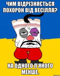 Чим відрізняється похорон від весілля? На одного п'яного менше.