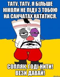 Тату, тату, я більше ніколи не піду з тобою на санчатах кататися. Сопляк, годі нити! Вези давай!