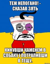 Теж непогано! - Сказав зять кинувши каменем в собаку і потрапивши в тещу.