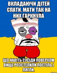 Вкладаючи дітей спати, мати так на них гаркнула що навіть сусіди поверхом вище розстелили постіль і лягли.