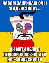 Часом закриваю очі і згадую знову.... Як мати вела в перший клас, як тато ніс з випускного