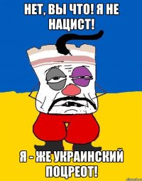 НЕТ, ВЫ ЧТО! Я НЕ НАЦИСТ! Я - ЖЕ УКРАИНСКИЙ ПОЦРЕОТ!