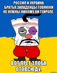 Россия и украина братья.западенцы говнюки не нужны никому.ни гейропе. Вот прет злоба отовсюду.