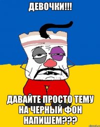 девочки!!! давайте просто тему на черный фон напишем???