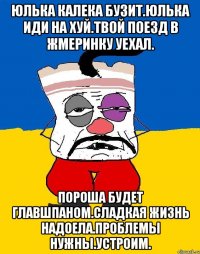 Юлька калека бузит.юлька иди на хуй.твой поезд в жмеринку уехал. Пороша будет главшпаном.сладкая жизнь надоела.проблемы нужны.устроим.