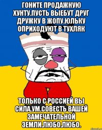 Гоните продажную хунту.пусть выебут друг дружку в жопу.юльку оприходуют в тухляк Только с россией вы сила.ум.совесть вашей замечательной земли.любо.любо.