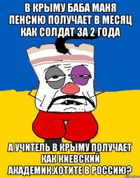 В крыму баба маня пенсию получает в месяц как солдат за 2 года А учитель в крыму получает как киевский академик.хотите в россию?