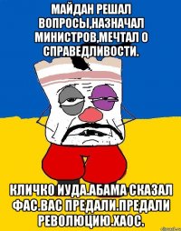 майдан решал вопросы,назначал министров,мечтал о справедливости. Кличко иуда.абама сказал фас.вас предали.предали революцию.хаос.