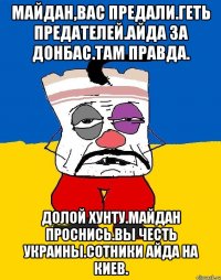 Майдан,вас предали.геть предателей.айда за донбас.там правда. Долой хунту.майдан проснись.вы честь украины.сотники айда на киев.