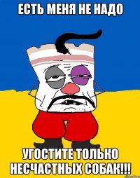 Есть меня не надо УГОСТИТЕ ТОЛЬКО НЕСЧАСТНЫХ СОБАК!!!