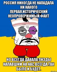 Россия никогда не нападала ни накого первая.исторический неопровержимый факт Но всегда давала пизды напавшим на нас.всегда.так было и будет.