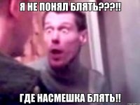 Я не понял блять???!! Где насмешка блять!!