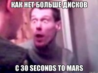 Как нет больше дисков с 30 seconds to mars