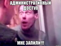 Административный доступ мне запили!!!