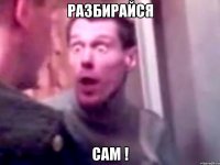 Разбирайся Сам !