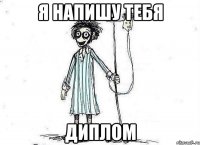 я напишу тебя диплом