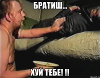 Братиш... Хуй тебе! !!