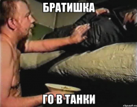 Братишка го в танки