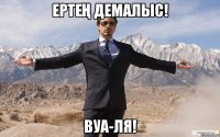 Ертең демалыс! Вуа-Ля!