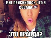 Мне приснилось что я сосала Это правда?