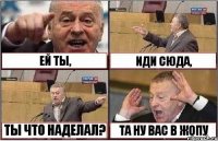 ЕЙ ТЫ, ИДИ СЮДА, ТЫ ЧТО НАДЕЛАЛ? ТА НУ ВАС В ЖОПУ