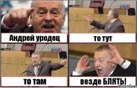 Андрей уродец то тут то там везде БЛЯТЬ!