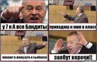 у 7 к А все Бандиты приходиш к ним в класс пинают в жопу што я сьебался заебут корочи!!