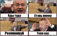 Иды туда Ставь минку Розминируй Топи нах