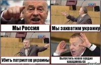 Мы Россия Мы захватим украину Убить патриотов украины Выпустить новое орудие КАКАШИНКА-56